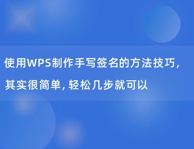 使用WPS制作手写签名的方法技巧，其实很简单，轻松几步就可以